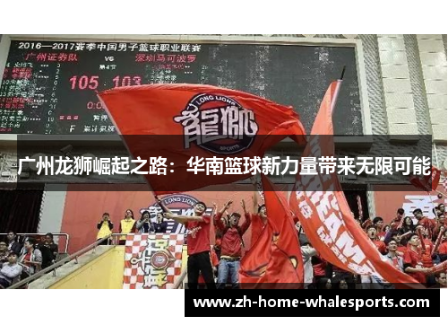 广州龙狮崛起之路：华南篮球新力量带来无限可能
